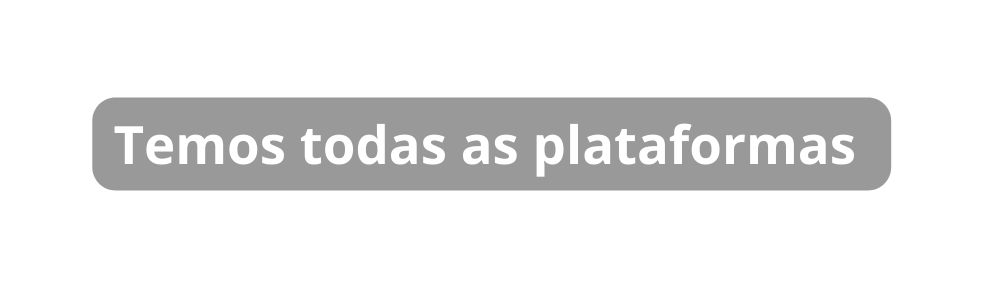 Temos todas as plataformas